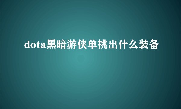 dota黑暗游侠单挑出什么装备