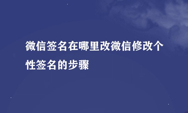 微信签名在哪里改微信修改个性签名的步骤