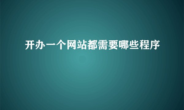 开办一个网站都需要哪些程序