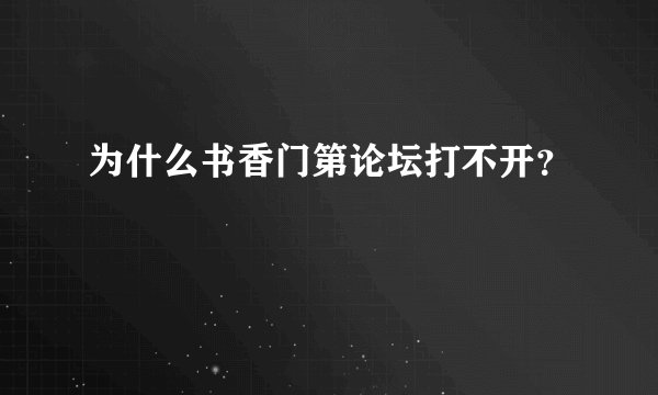 为什么书香门第论坛打不开？