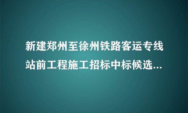 新建郑州至徐州铁路客运专线站前工程施工招标中标候选人公示了吗？