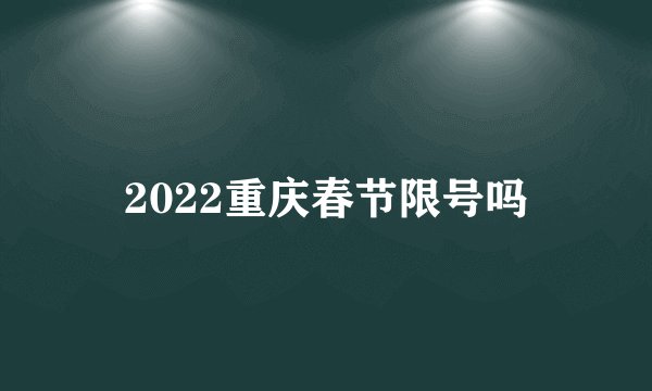 2022重庆春节限号吗