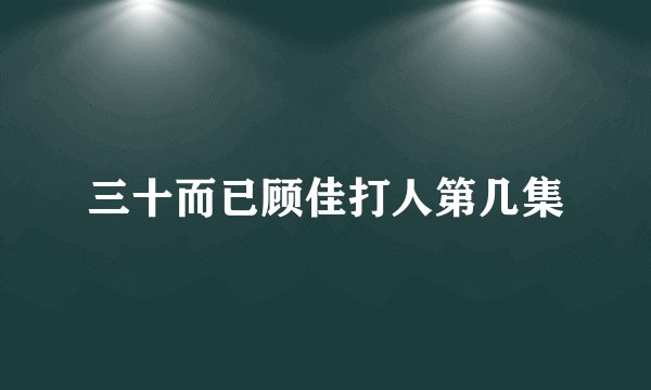 三十而已顾佳打人第几集