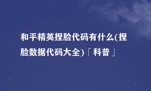 和平精英捏脸代码有什么(捏脸数据代码大全)「科普」