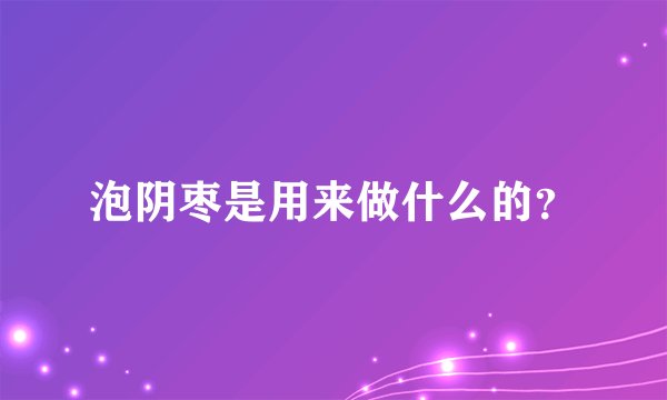 泡阴枣是用来做什么的？