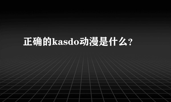 正确的kasdo动漫是什么？