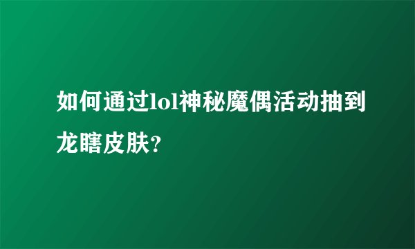 如何通过lol神秘魔偶活动抽到龙瞎皮肤？