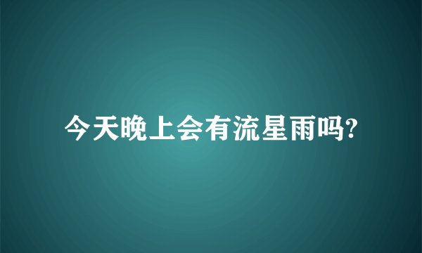 今天晚上会有流星雨吗?