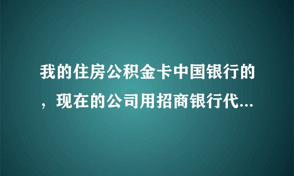 我的住房公积金卡中国银行的，现在的公司用招商银行代交，怎么提取？ 谢谢！