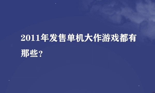 2011年发售单机大作游戏都有那些？