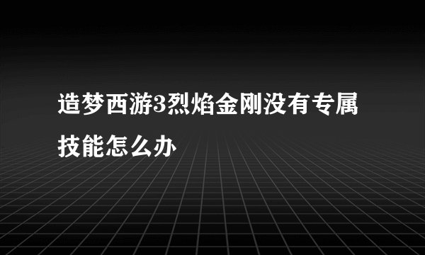 造梦西游3烈焰金刚没有专属技能怎么办