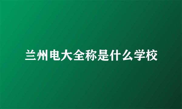 兰州电大全称是什么学校