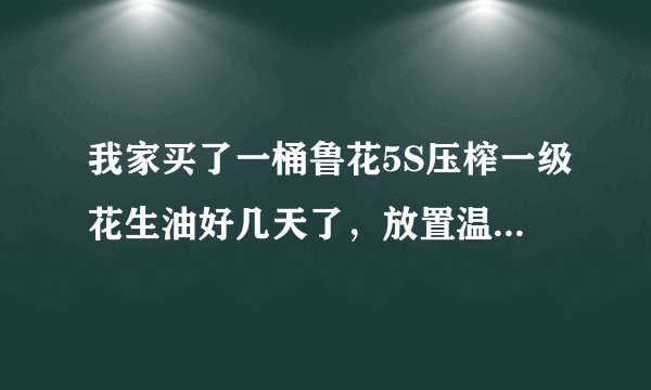 我家买了一桶鲁花5S压榨一级花生油好几天了，放置温度适宜，也没过期，却像鲜榨橙汁似的，是怎么回事？