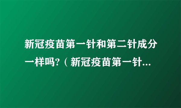 新冠疫苗第一针和第二针成分一样吗?（新冠疫苗第一针和第二针成分一样吗打了,多久可以喝酒）