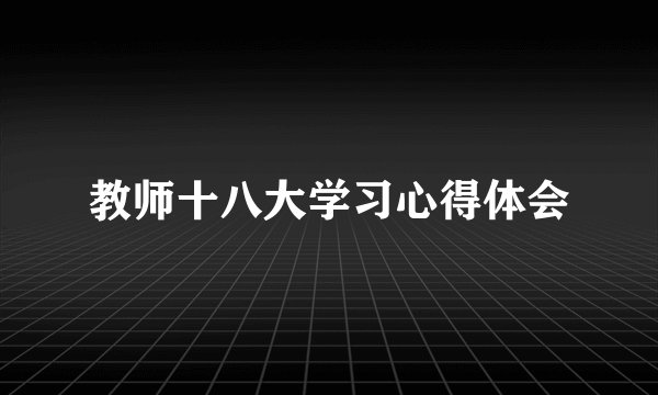 教师十八大学习心得体会