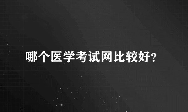 哪个医学考试网比较好？