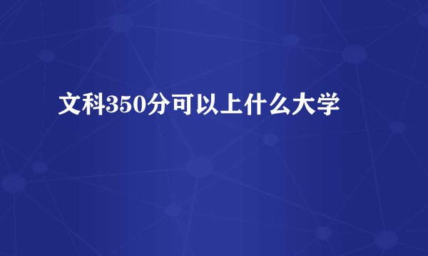 文科350分可以上什么大学