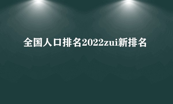 全国人口排名2022zui新排名