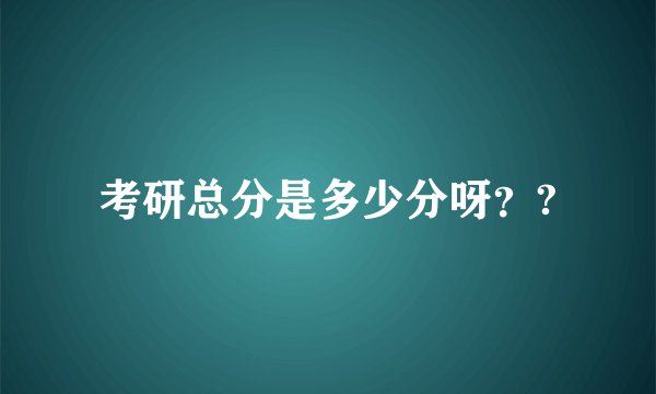 考研总分是多少分呀？?
