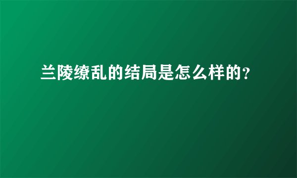 兰陵缭乱的结局是怎么样的？
