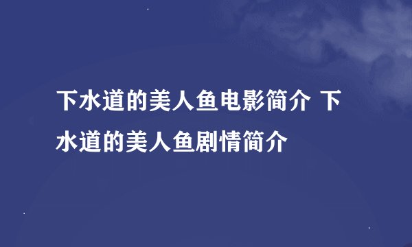 下水道的美人鱼电影简介 下水道的美人鱼剧情简介