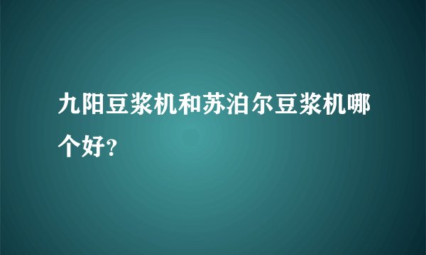 九阳豆浆机和苏泊尔豆浆机哪个好？