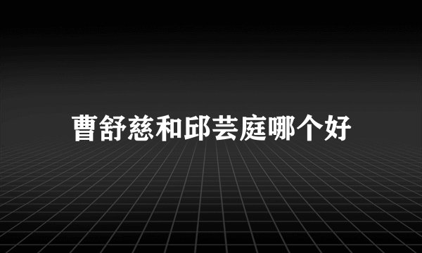 曹舒慈和邱芸庭哪个好