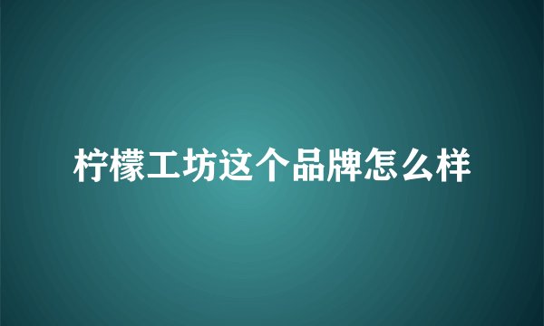 柠檬工坊这个品牌怎么样