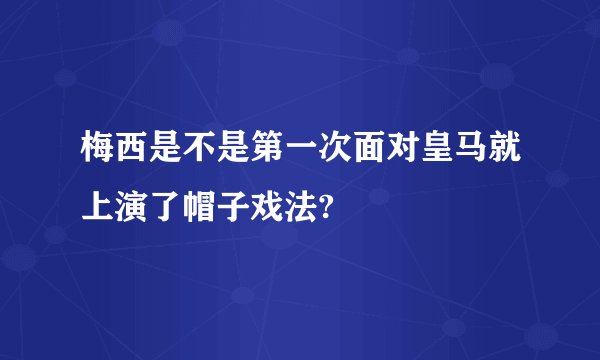 梅西是不是第一次面对皇马就上演了帽子戏法?