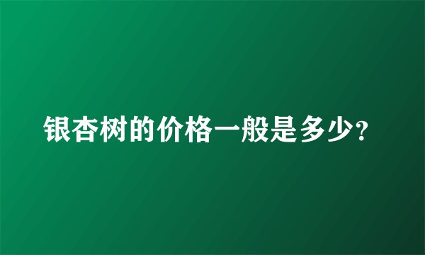 银杏树的价格一般是多少？