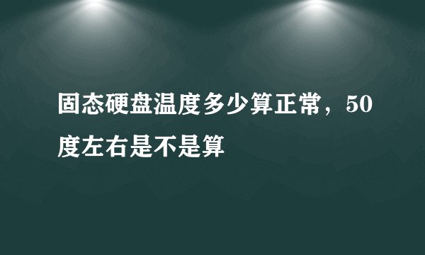 固态硬盘温度多少算正常，50度左右是不是算