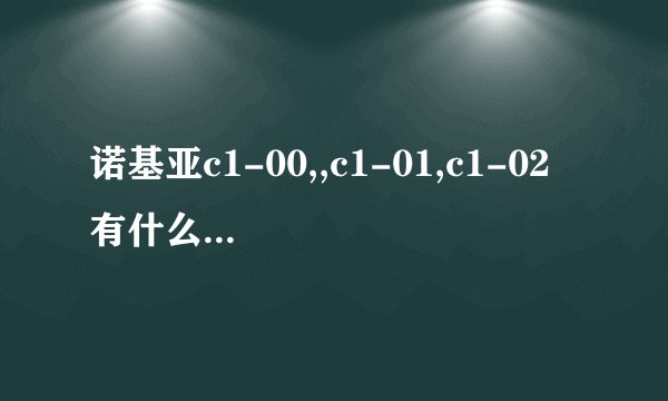 诺基亚c1-00,,c1-01,c1-02 有什么区别? 是区别啊，，，，，，同志们，，谁能告诉我？？？