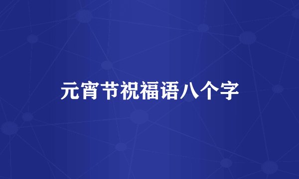 元宵节祝福语八个字