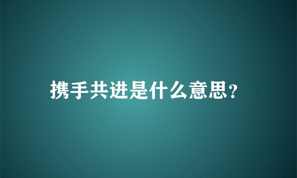 携手共进是什么意思？