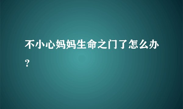不小心妈妈生命之门了怎么办？