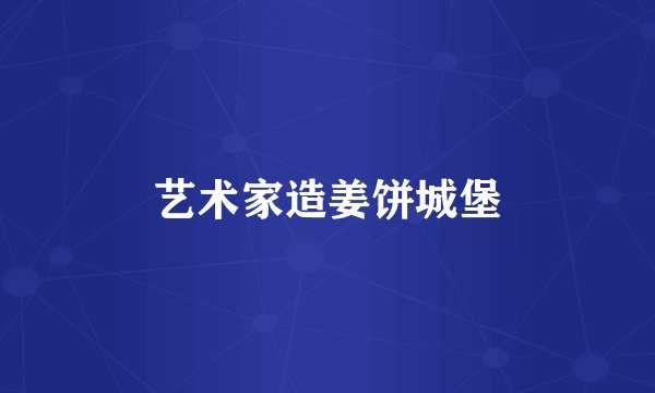 艺术家造姜饼城堡