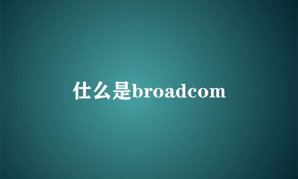 仕么是broadcom