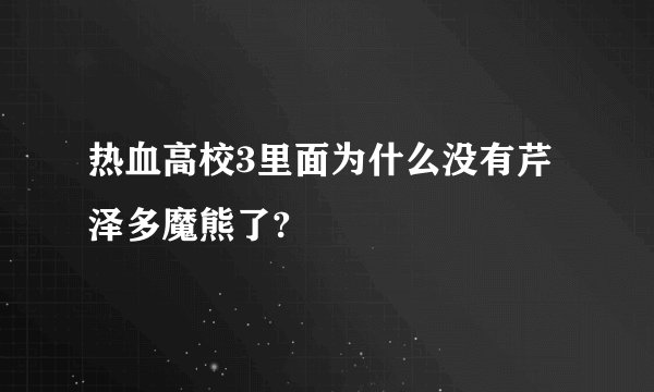 热血高校3里面为什么没有芹泽多魔熊了?