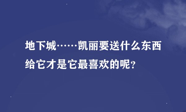 地下城……凯丽要送什么东西给它才是它最喜欢的呢？