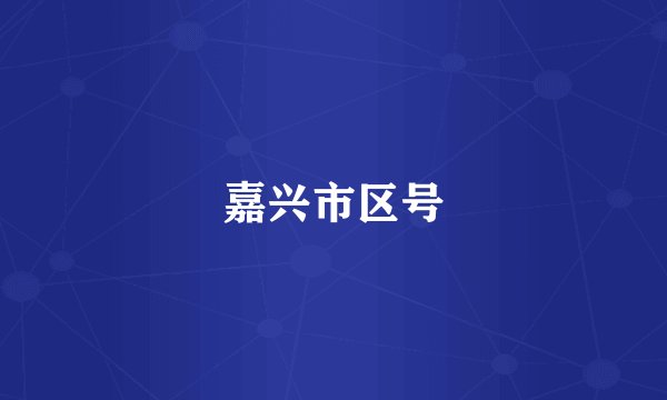 嘉兴市区号