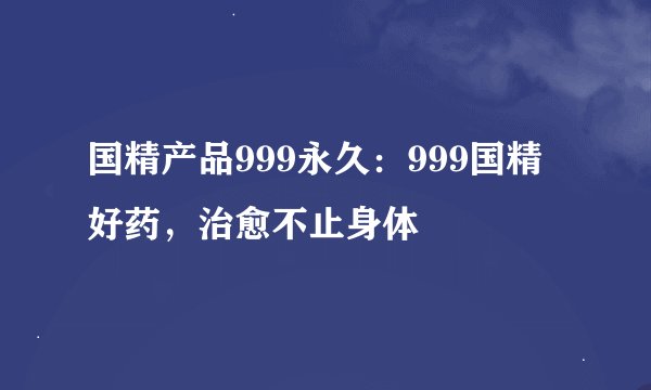 国精产品999永久：999国精好药，治愈不止身体