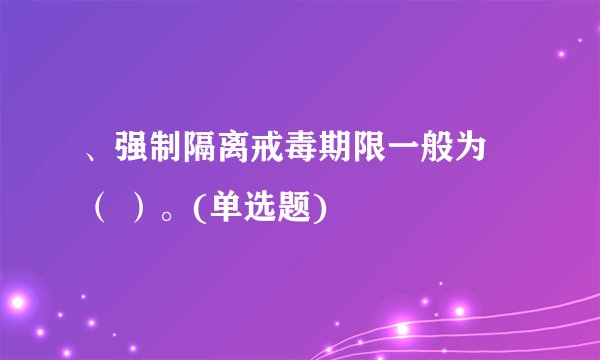 、强制隔离戒毒期限一般为 （ ）。(单选题)