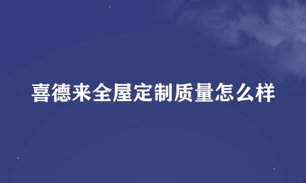 喜德来全屋定制质量怎么样