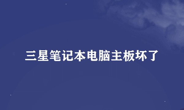 三星笔记本电脑主板坏了