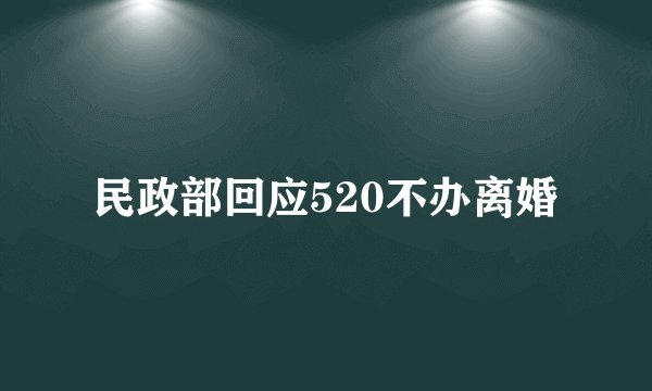 民政部回应520不办离婚