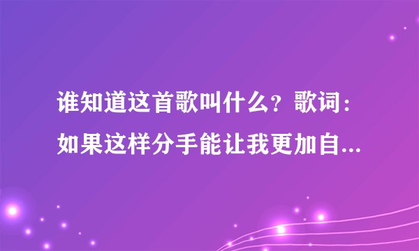 谁知道这首歌叫什么？歌词：如果这样分手能让我更加自由，我愿放弃从前所有.......