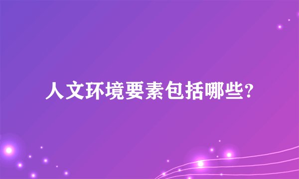人文环境要素包括哪些?