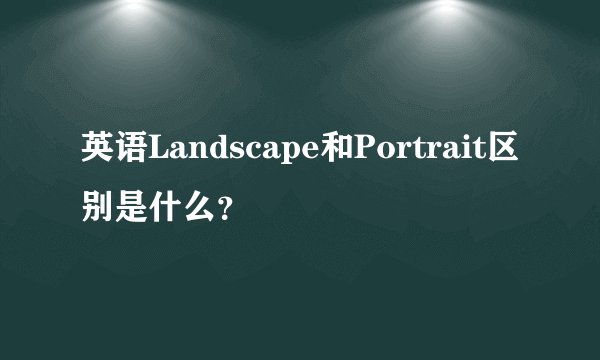 英语Landscape和Portrait区别是什么？