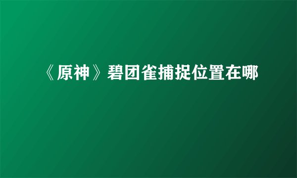 《原神》碧团雀捕捉位置在哪