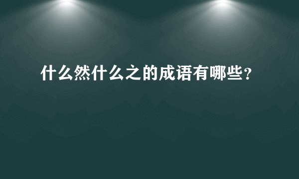 什么然什么之的成语有哪些？